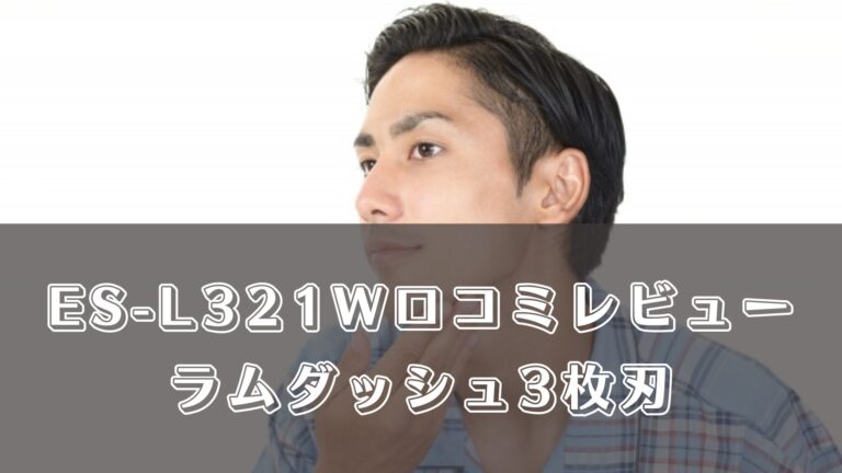 ES-L321Wの口コミレビュー！お手入れ方法は？ラムダッシュ3枚刃