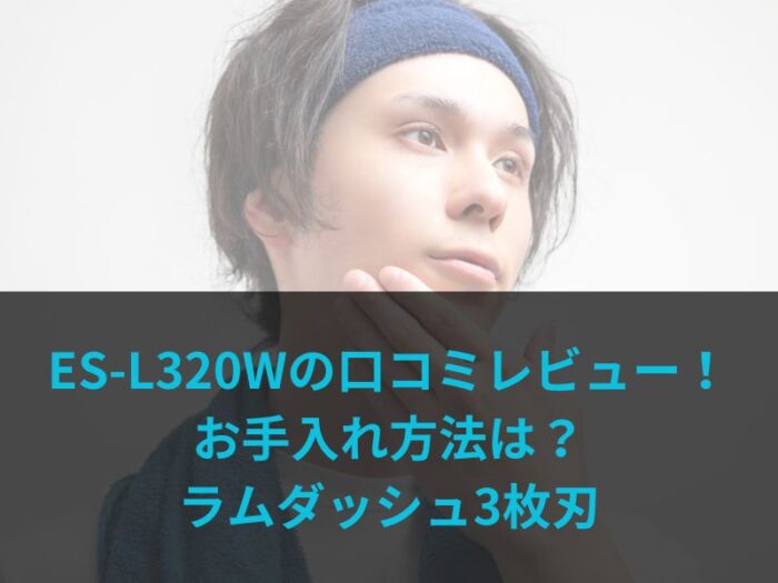 ES-L320Wの口コミレビュー！お手入れ方法は？ラムダッシュ3枚刃