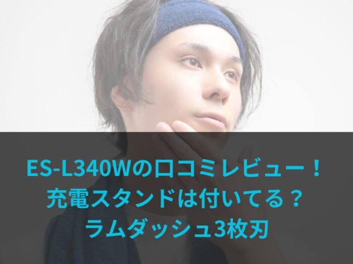 ES-L340Wの口コミレビュー！充電スタンドは付いてる？ラムダッシュ3枚刃