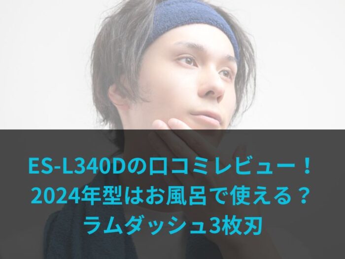 ES-L340Dの口コミレビュー！2024年型はお風呂で使える？