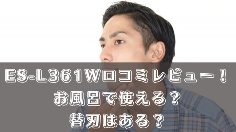 ES-L361Wの口コミレビュー！お風呂で使える？替刃はある？