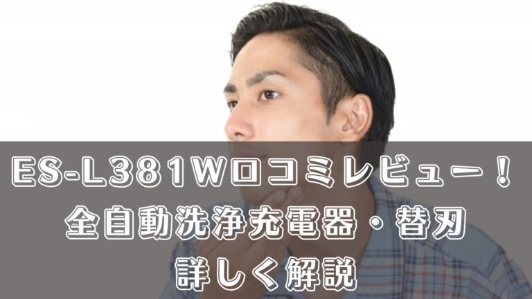 ES-L381Wの口コミレビュー！全自動洗浄充電器や替刃について詳しく解説