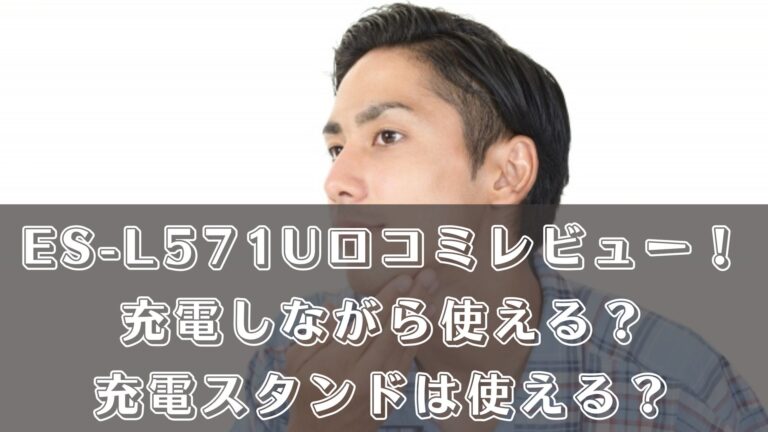 ES-L571Uの口コミレビュー！充電しながら使える？充電スタンドは使える？